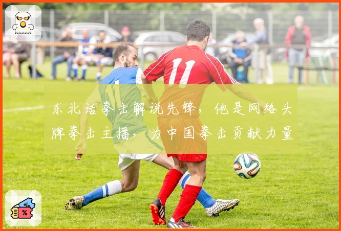 东北话拳击解说先锋，他是网络头牌拳击主播，为中国拳击贡献力量