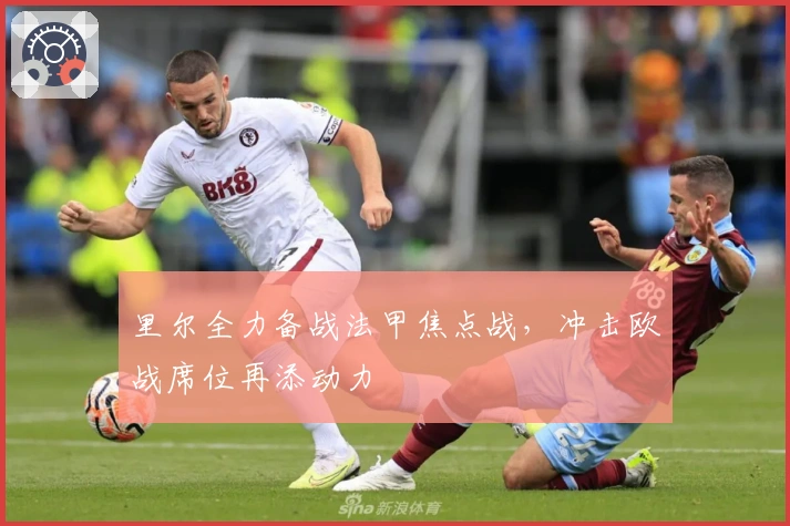 里尔全力备战法甲焦点战，冲击欧战席位再添动力