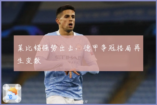 莱比锡强势出击，德甲争冠格局再生变数