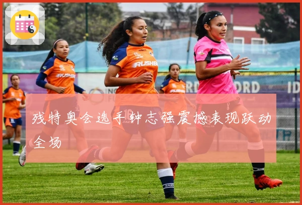 残特奥会选手钟志强震撼表现跃动全场