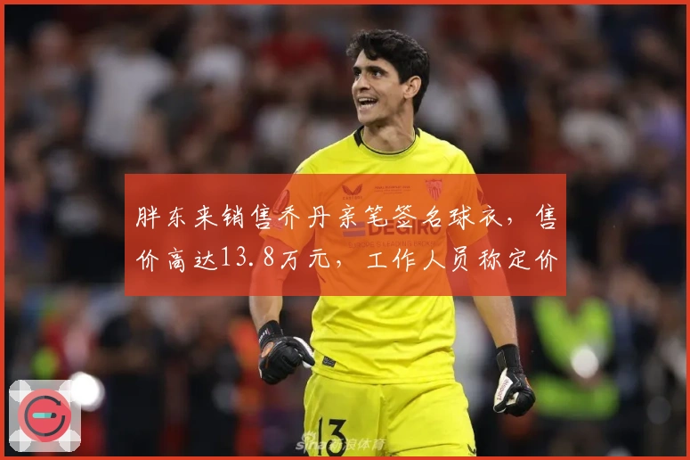胖东来销售乔丹亲笔签名球衣，售价高达13.8万元，工作人员称定价与收购成本相关