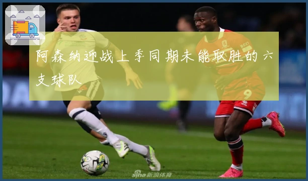 阿森纳迎战上季同期未能取胜的六支球队