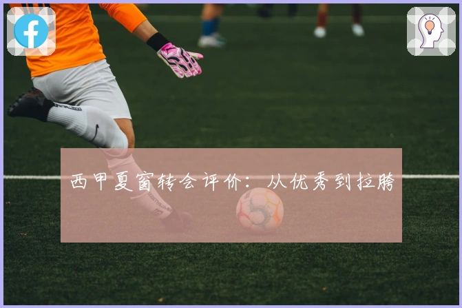 西甲夏窗转会评价：从优秀到拉胯
