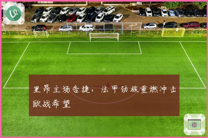 里昂主场告捷，法甲劲旅重燃冲击欧战希望