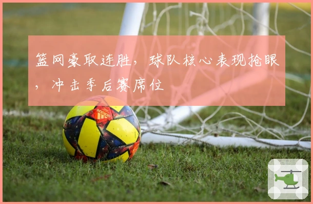 篮网豪取连胜，球队核心表现抢眼，冲击季后赛席位