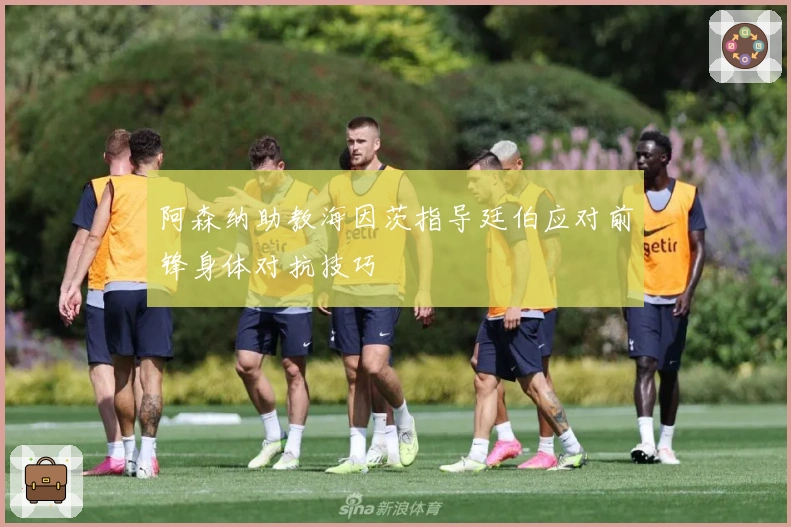 阿森纳助教海因茨指导廷伯应对前锋身体对抗技巧