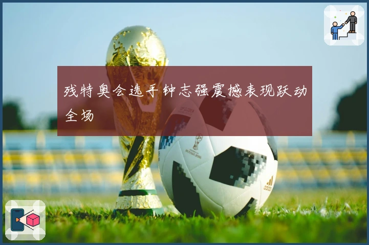 残特奥会选手钟志强震撼表现跃动全场