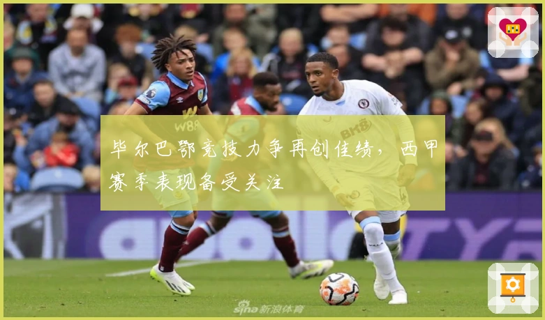 毕尔巴鄂竞技力争再创佳绩，西甲赛季表现备受关注