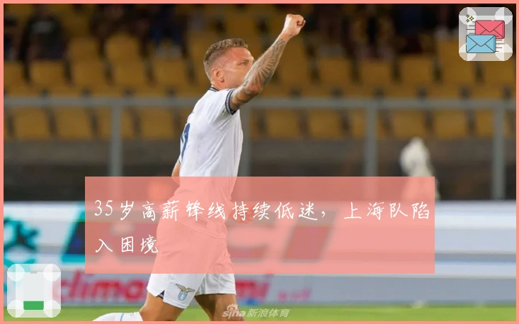 35岁高薪锋线持续低迷，上海队陷入困境