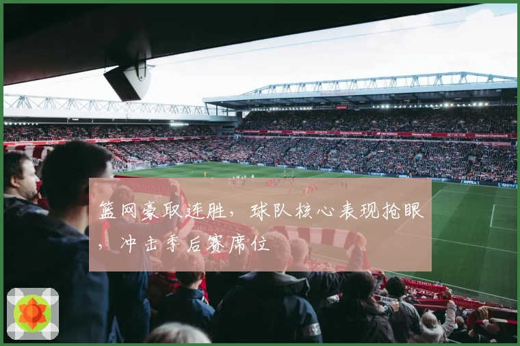 篮网豪取连胜，球队核心表现抢眼，冲击季后赛席位