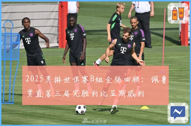 2025男排世俱赛B组全场回顾：佩鲁贾直落三局完胜利比亚斯威利