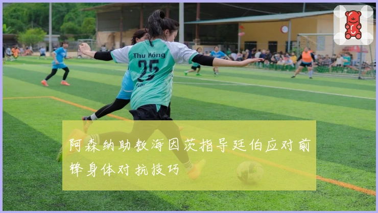 阿森纳助教海因茨指导廷伯应对前锋身体对抗技巧